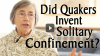 Click to watch: “Did Quakers Invent Solitary Confinement?”