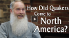 Click to watch: “How Did Quakers Come to North America?”