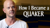 Click to watch: “How I Became a Quaker”
